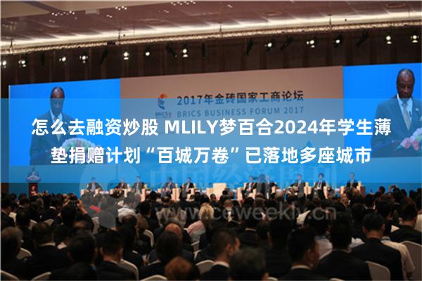 怎么去融资炒股 MLILY梦百合2024年学生薄垫捐赠计划“百城万卷”已落地多座城市