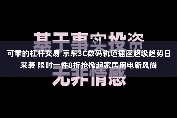 可靠的杠杆交易 京东3C数码轨道插座超级趋势日来袭 限时一件8折抢掀起家居用电新风尚