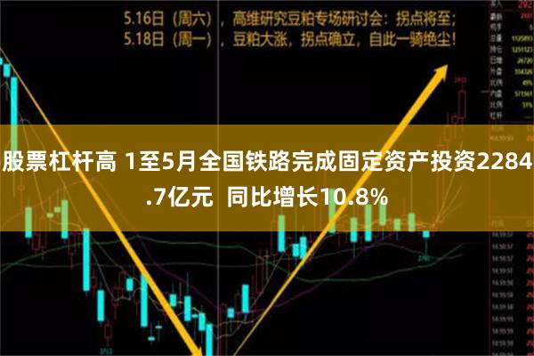 股票杠杆高 1至5月全国铁路完成固定资产投资2284.7亿元  同比增长10.8%