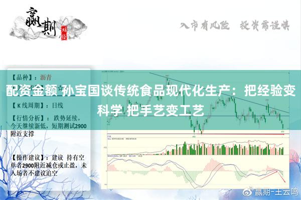 配资金额 孙宝国谈传统食品现代化生产：把经验变科学 把手艺变工艺