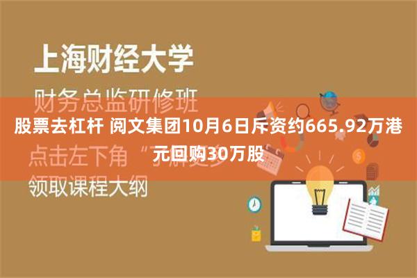 股票去杠杆 阅文集团10月6日斥资约665.92万港元回购30万股