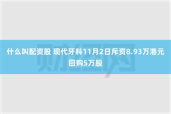 什么叫配资股 现代牙科11月2日斥资8.93万港元回购5万股