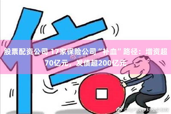 股票配资公司 17家保险公司“补血”路径：增资超70亿元，发债超200亿元