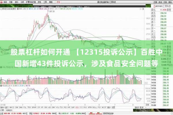 股票杠杆如何开通 【12315投诉公示】百胜中国新增43件投诉公示，涉及食品安全问题等