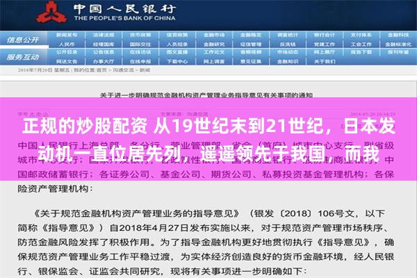 正规的炒股配资 从19世纪末到21世纪，日本发动机一直位居先列，遥遥领先于我国，而我