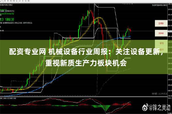 配资专业网 机械设备行业周报：关注设备更新，重视新质生产力板块机会