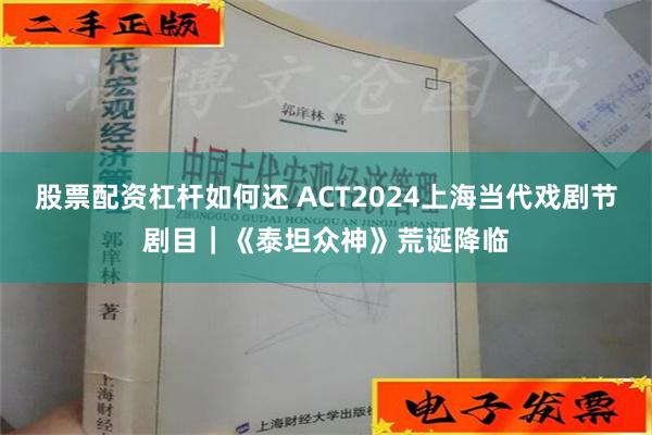 股票配资杠杆如何还 ACT2024上海当代戏剧节剧目｜《泰坦众神》荒诞降临