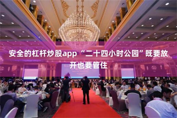 安全的杠杆炒股app “二十四小时公园”既要放开也要管住