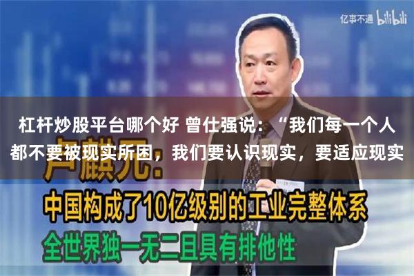 杠杆炒股平台哪个好 曾仕强说：“我们每一个人都不要被现实所困，我们要认识现实，要适应现实