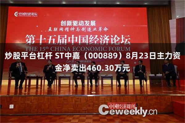 炒股平台杠杆 ST中嘉（000889）8月23日主力资金净卖出460.30万元