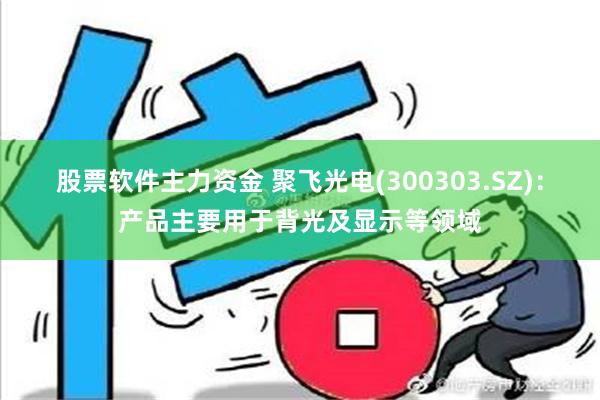 股票软件主力资金 聚飞光电(300303.SZ)：产品主要用于背光及显示等领域