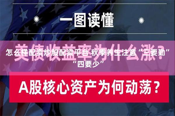 怎么样配资炒股配资平台 秋季养生注意“三要勤”“四要少”