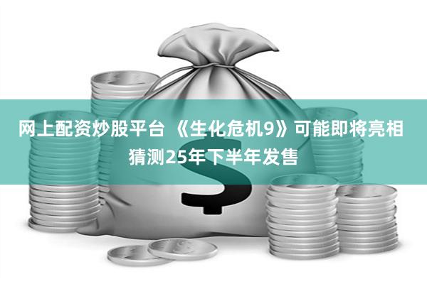 网上配资炒股平台 《生化危机9》可能即将亮相 猜测25年下半年发售