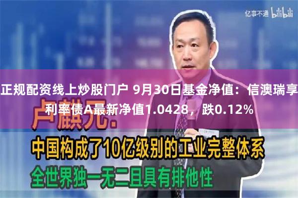 正规配资线上炒股门户 9月30日基金净值：信澳瑞享利率债A最新净值1.0428，跌0.12%