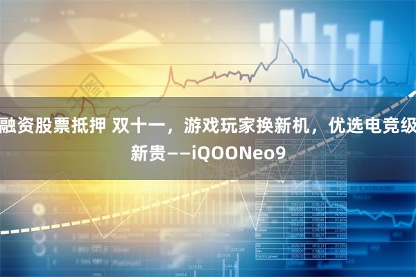 融资股票抵押 双十一，游戏玩家换新机，优选电竞级新贵——iQOONeo9