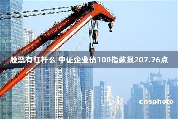 股票有杠杆么 中证企业债100指数报207.76点