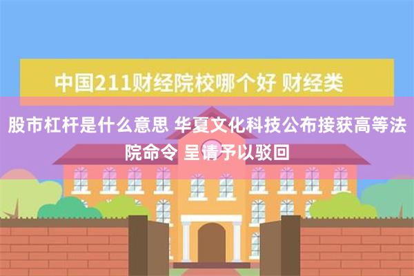 股市杠杆是什么意思 华夏文化科技公布接获高等法院命令 呈请予以驳回