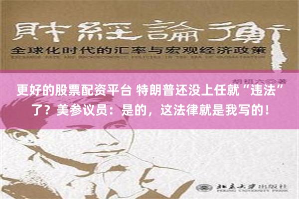 更好的股票配资平台 特朗普还没上任就“违法”了？美参议员：是的，这法律就是我写的！