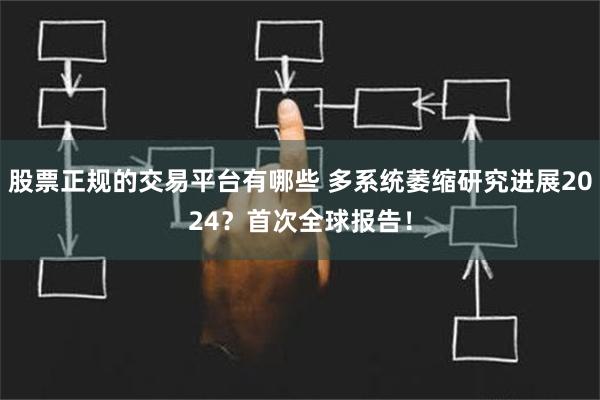 股票正规的交易平台有哪些 多系统萎缩研究进展2024？首次全球报告！