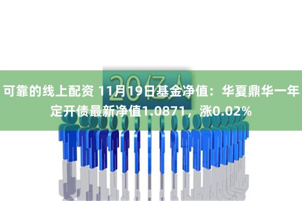 可靠的线上配资 11月19日基金净值：华夏鼎华一年定开债最新净值1.0871，涨0.02%