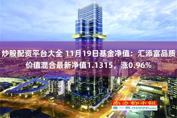 炒股配资平台大全 11月19日基金净值：汇添富品质价值混合最新净值1.1315，涨0.96%