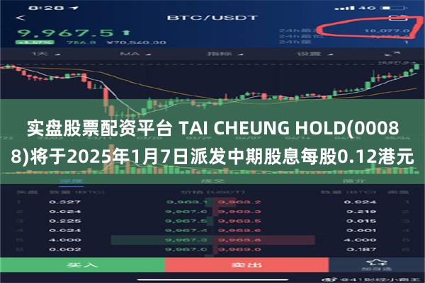 实盘股票配资平台 TAI CHEUNG HOLD(00088)将于2025年1月7日派发中期股息每股0.12港元