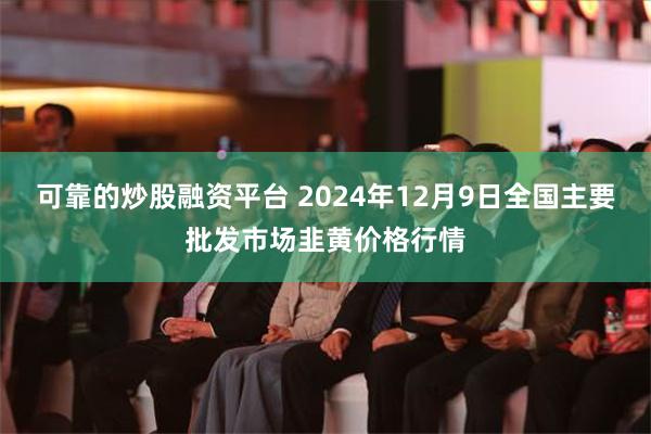 可靠的炒股融资平台 2024年12月9日全国主要批发市场韭黄价格行情