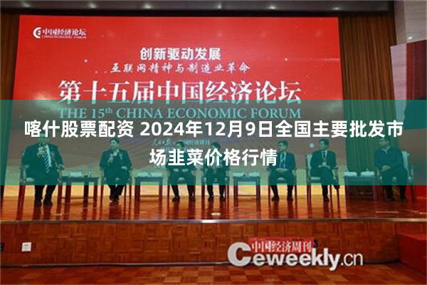 喀什股票配资 2024年12月9日全国主要批发市场韭菜价格行情