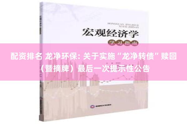 配资排名 龙净环保: 关于实施“龙净转债”赎回（暨摘牌）最后一次提示性公告