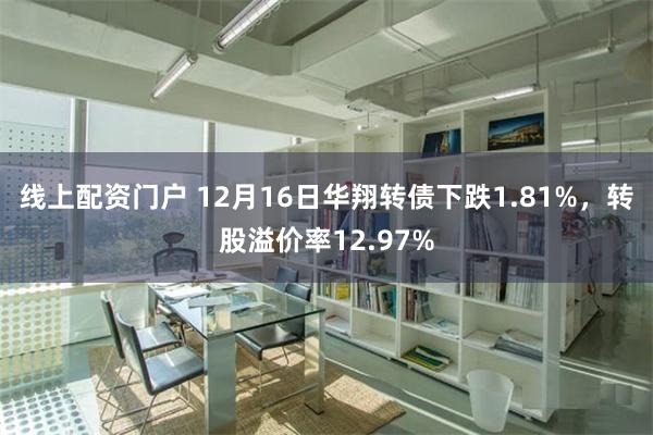 线上配资门户 12月16日华翔转债下跌1.81%，转股溢价率12.97%