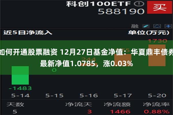 如何开通股票融资 12月27日基金净值：华夏鼎丰债券最新净值1.0785，涨0.03%