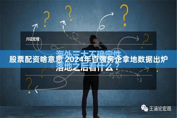 股票配资啥意思 2024年百强房企拿地数据出炉