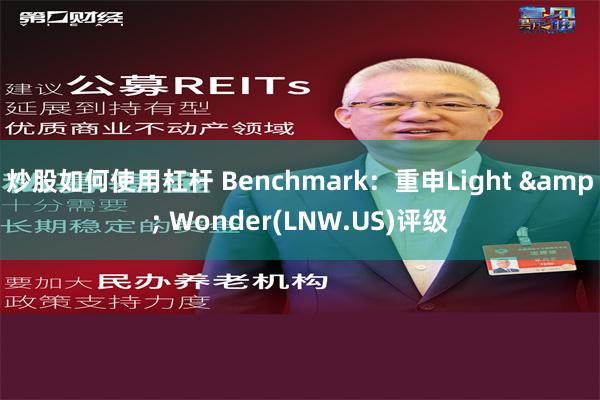 炒股如何使用杠杆 Benchmark：重申Light & Wonder(LNW.US)评级