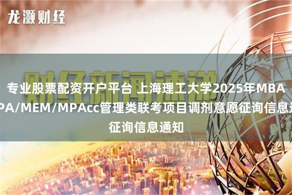 专业股票配资开户平台 上海理工大学2025年MBA/MPA/MEM/MPAcc管理类联考项目调剂意愿征询信息通知